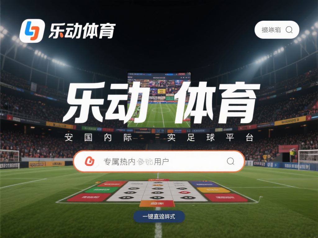 乐动体育竞彩链接，快速访问热门赛事，开启激情竞猜之旅 (乐动体育竞彩链接，快速访问热门赛事，开启激情竞猜精彩之旅）